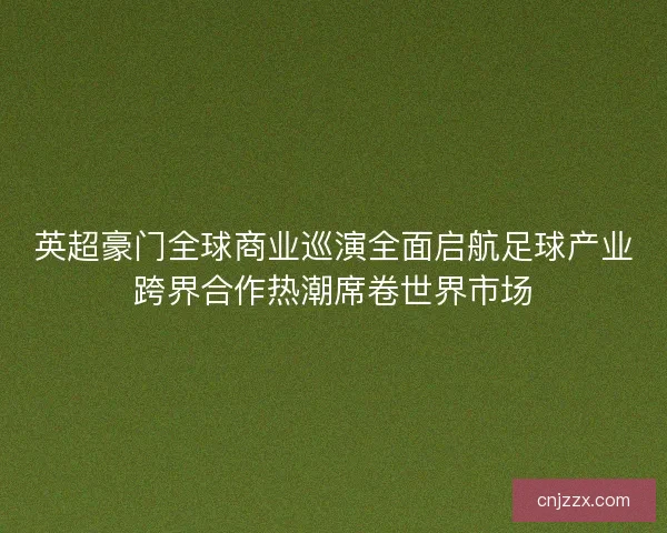 英超豪门全球商业巡演全面启航足球产业跨界合作热潮席卷世界市场